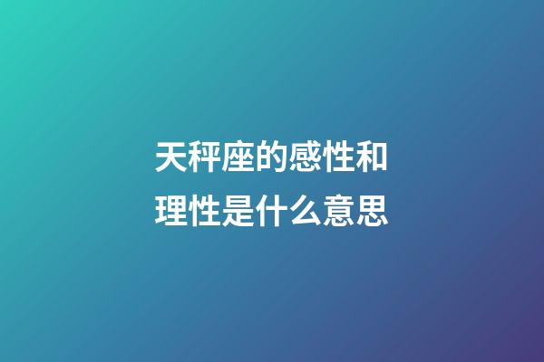 天秤座的感性和理性是什么意思-第1張-星座運(yùn)勢-玄機(jī)派