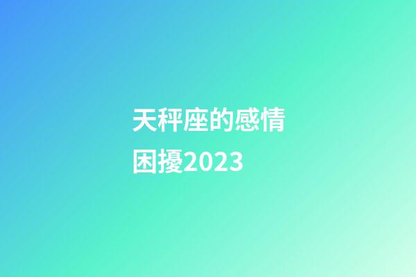 天秤座的感情困擾2023-第1張-星座運勢-玄機派