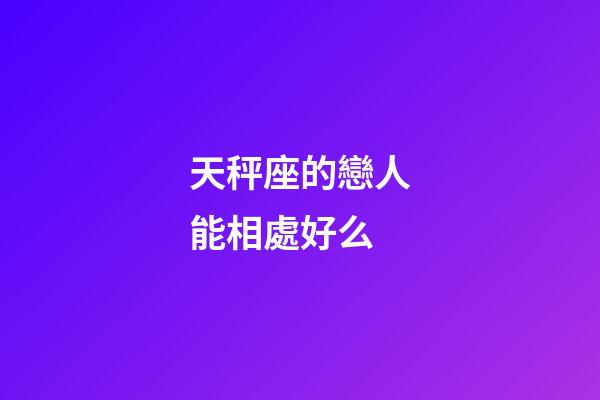 天秤座的戀人能相處好么-第1張-星座運(yùn)勢(shì)-玄機(jī)派