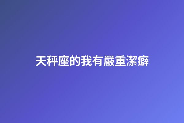 天秤座的我有嚴重潔癖-第1張-星座運勢-玄機派