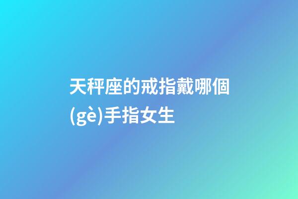 天秤座的戒指戴哪個(gè)手指女生-第1張-星座運(yùn)勢(shì)-玄機(jī)派