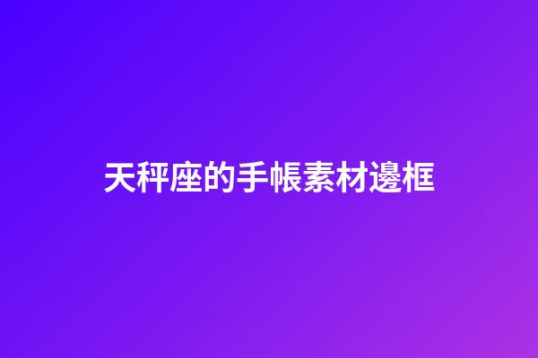 天秤座的手帳素材邊框-第1張-星座運(yùn)勢-玄機(jī)派