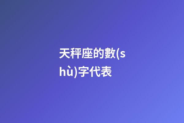 天秤座的數(shù)字代表-第1張-星座運勢-玄機派