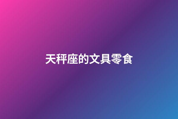 天秤座的文具零食-第1張-星座運勢-玄機派