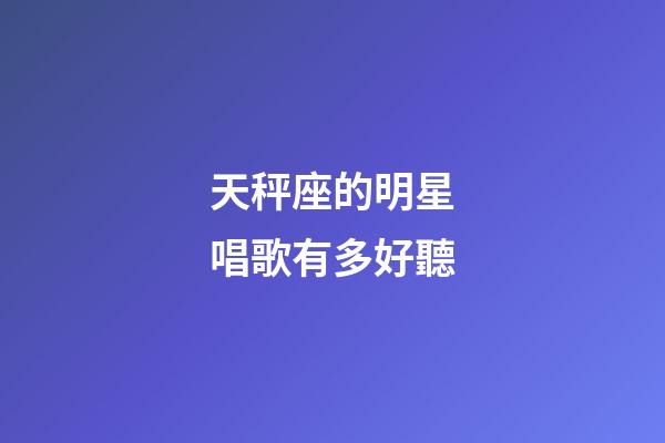 天秤座的明星唱歌有多好聽-第1張-星座運勢-玄機派