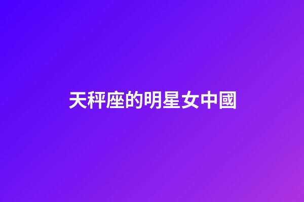 天秤座的明星女中國-第1張-星座運勢-玄機派