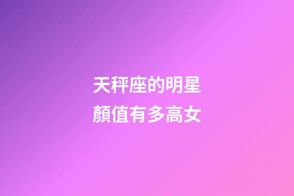 天秤座的明星顏值有多高女-第1張-星座運勢-玄機派