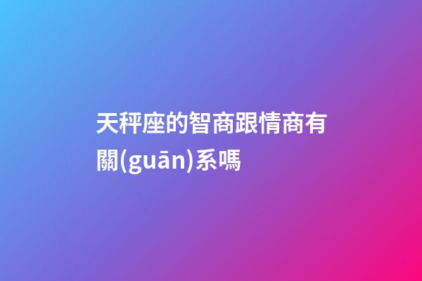 天秤座的智商跟情商有關(guān)系嗎-第1張-星座運(yùn)勢(shì)-玄機(jī)派
