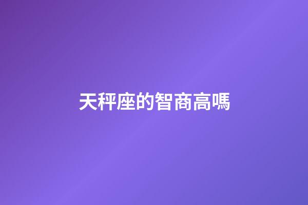 天秤座的智商高嗎-第1張-星座運勢-玄機派