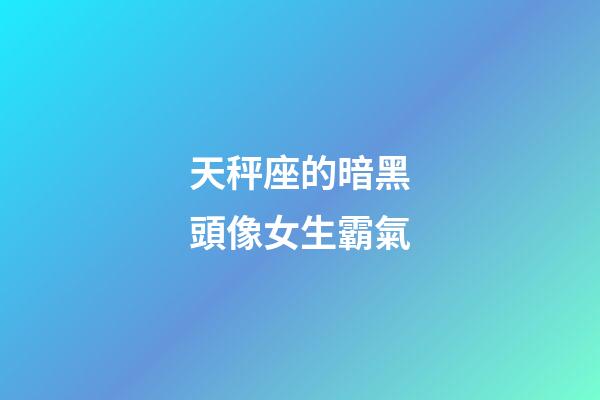 天秤座的暗黑頭像女生霸氣-第1張-星座運勢-玄機派