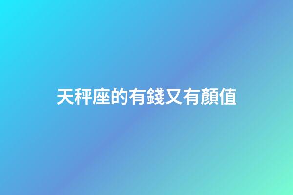天秤座的有錢又有顏值-第1張-星座運(yùn)勢(shì)-玄機(jī)派