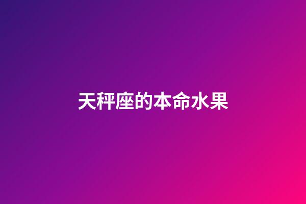 天秤座的本命水果-第1張-星座運勢-玄機派