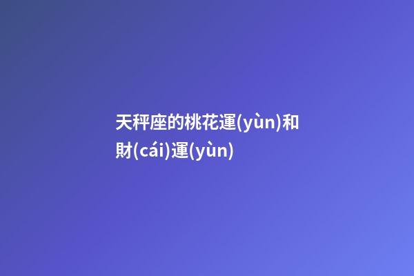 天秤座的桃花運(yùn)和財(cái)運(yùn)-第1張-星座運(yùn)勢(shì)-玄機(jī)派