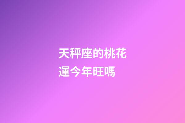 天秤座的桃花運今年旺嗎-第1張-星座運勢-玄機派