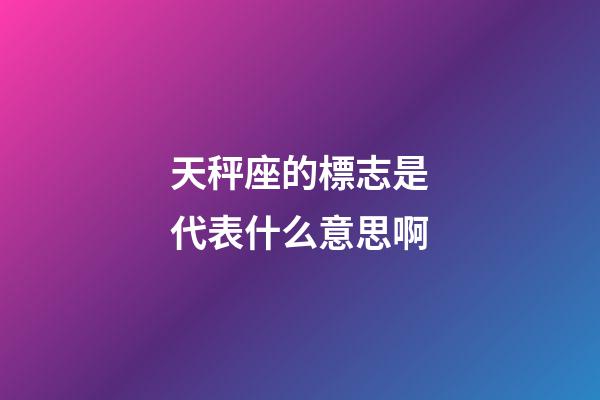 天秤座的標志是代表什么意思啊-第1張-星座運勢-玄機派