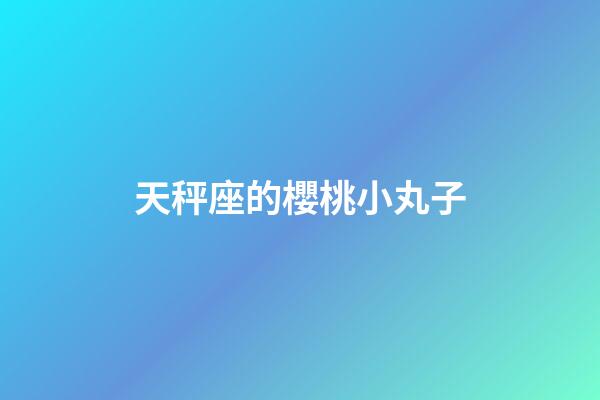 天秤座的櫻桃小丸子-第1張-星座運勢-玄機派