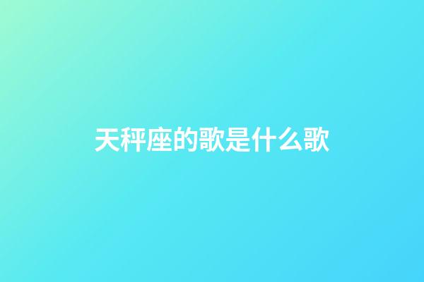 天秤座的歌是什么歌-第1張-星座運勢-玄機派