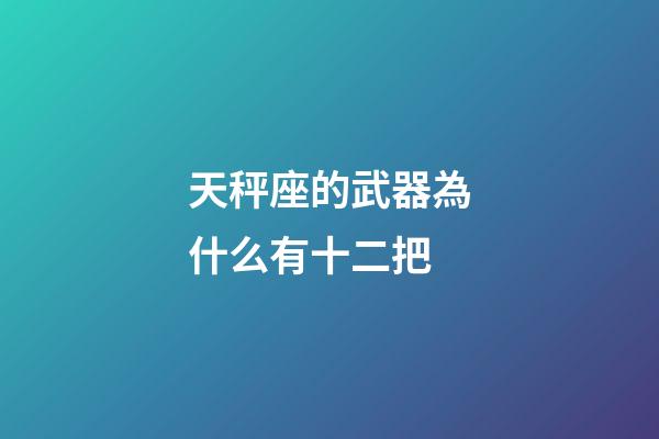 天秤座的武器為什么有十二把-第1張-星座運勢-玄機派