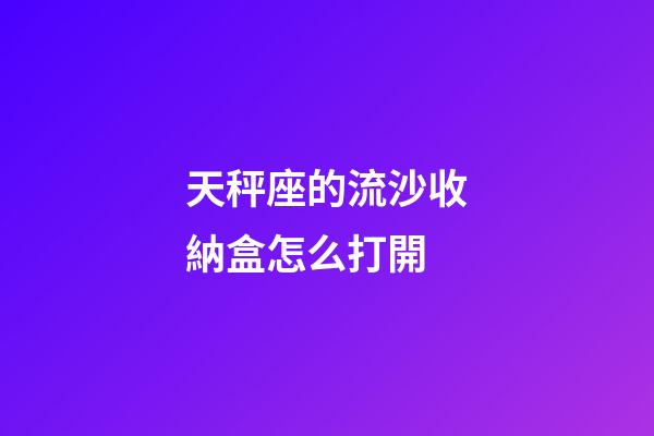 天秤座的流沙收納盒怎么打開-第1張-星座運勢-玄機派