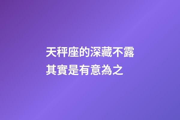 天秤座的深藏不露其實是有意為之-第1張-星座運勢-玄機派
