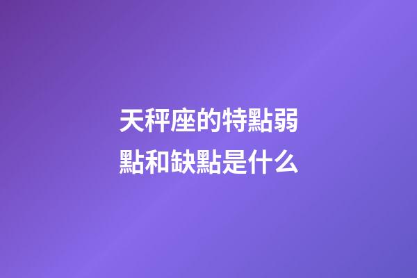 天秤座的特點弱點和缺點是什么-第1張-星座運勢-玄機派