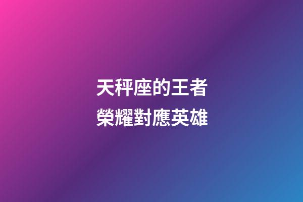 天秤座的王者榮耀對應英雄-第1張-星座運勢-玄機派