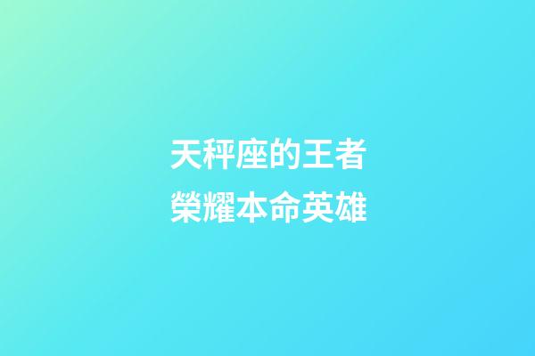 天秤座的王者榮耀本命英雄-第1張-星座運勢-玄機派