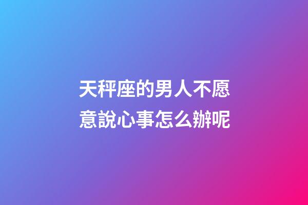天秤座的男人不愿意說心事怎么辦呢-第1張-星座運勢-玄機派
