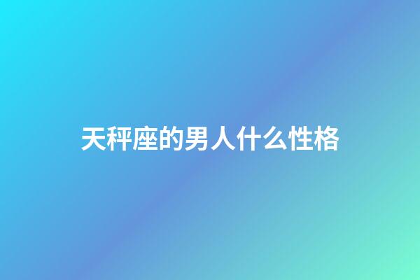 天秤座的男人什么性格-第1張-星座運勢-玄機派