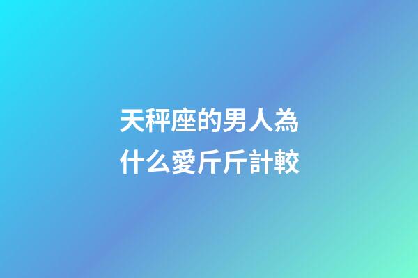 天秤座的男人為什么愛斤斤計較