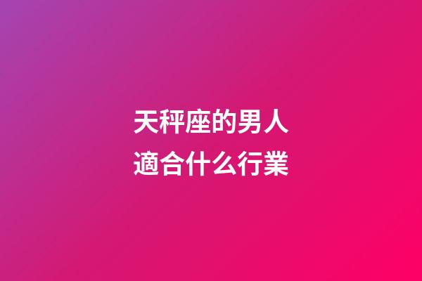 天秤座的男人適合什么行業-第1張-星座運勢-玄機派