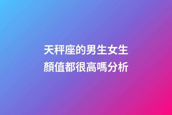 天秤座的男生女生顏值都很高嗎分析-第1張-星座運勢-玄機派