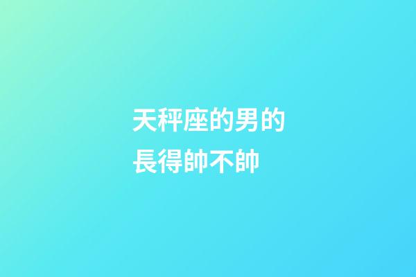 天秤座的男的長得帥不帥-第1張-星座運勢-玄機派