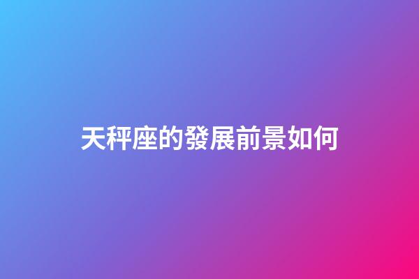 天秤座的發展前景如何-第1張-星座運勢-玄機派