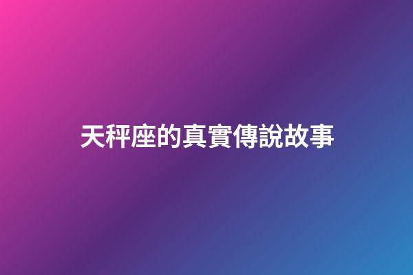 天秤座的真實傳說故事-第1張-星座運勢-玄機派