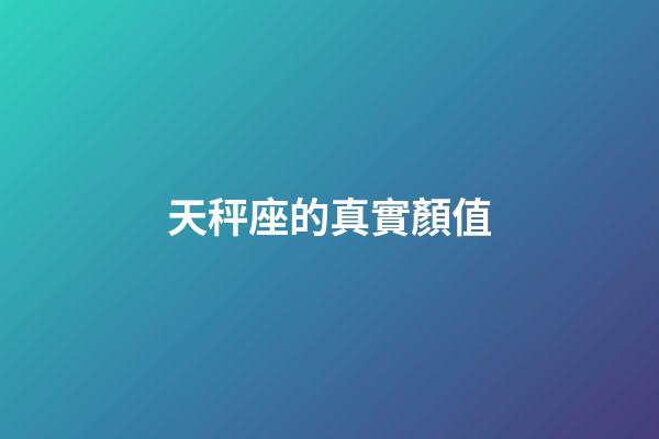 天秤座的真實顏值-第1張-星座運勢-玄機派