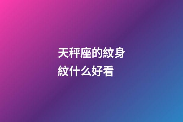 天秤座的紋身紋什么好看-第1張-星座運勢-玄機派