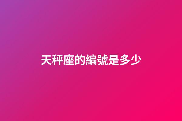 天秤座的編號是多少-第1張-星座運勢-玄機派