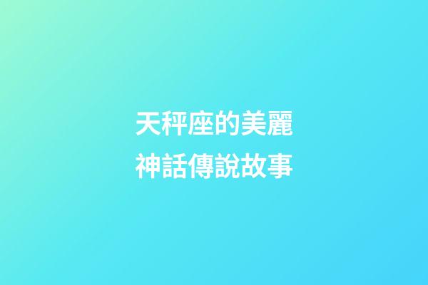 天秤座的美麗神話傳說故事-第1張-星座運勢-玄機派