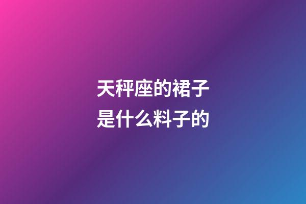 天秤座的裙子是什么料子的-第1張-星座運勢-玄機派
