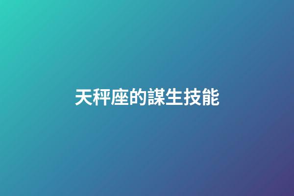 天秤座的謀生技能-第1張-星座運勢-玄機派