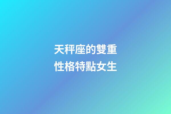 天秤座的雙重性格特點女生-第1張-星座運勢-玄機派