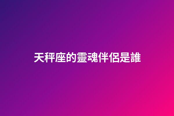 天秤座的靈魂伴侶是誰-第1張-星座運勢-玄機派