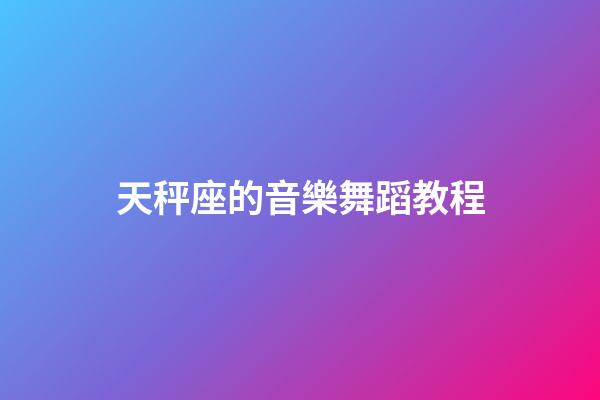 天秤座的音樂舞蹈教程-第1張-星座運勢-玄機派