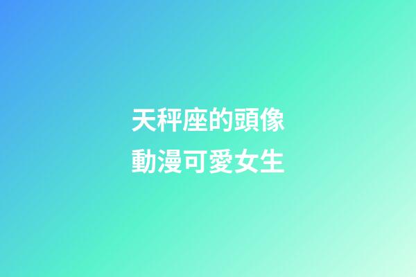 天秤座的頭像動漫可愛女生-第1張-星座運勢-玄機派
