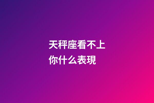 天秤座看不上你什么表現-第1張-星座運勢-玄機派