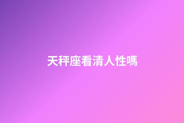 天秤座看清人性嗎-第1張-星座運勢-玄機派