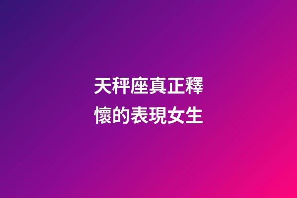 天秤座真正釋懷的表現女生-第1張-星座運勢-玄機派