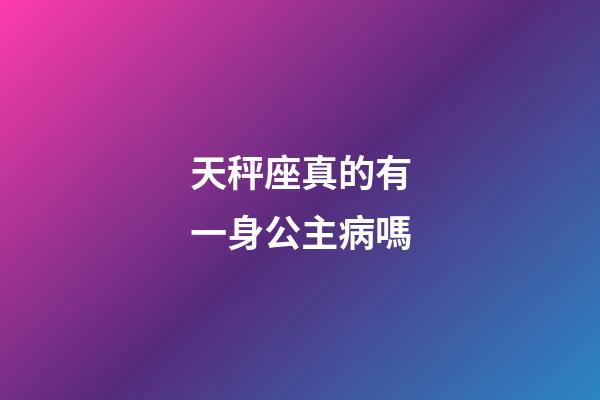 天秤座真的有一身公主病嗎-第1張-星座運勢-玄機派