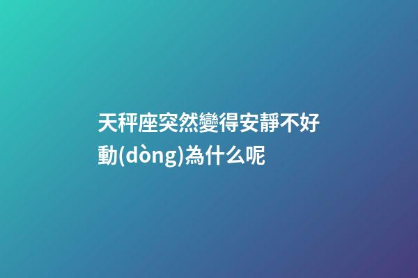 天秤座突然變得安靜不好動(dòng)為什么呢-第1張-星座運(yùn)勢(shì)-玄機(jī)派
